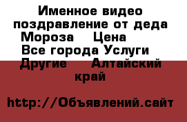 Именное видео-поздравление от деда Мороза  › Цена ­ 70 - Все города Услуги » Другие   . Алтайский край